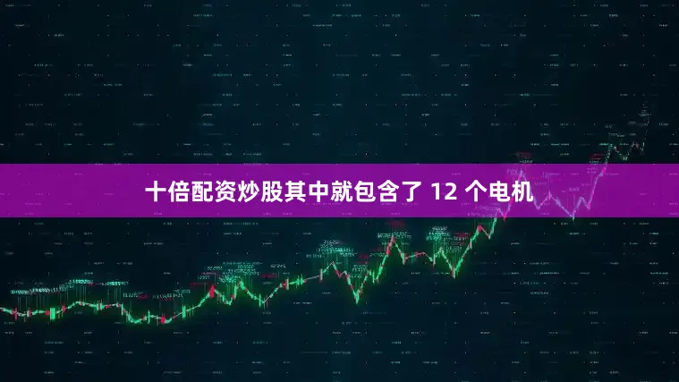 十倍配资炒股其中就包含了 12 个电机