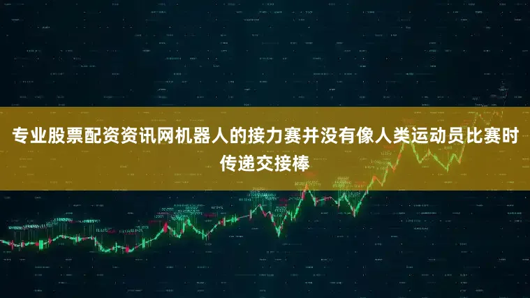 专业股票配资资讯网机器人的接力赛并没有像人类运动员比赛时传递交接棒