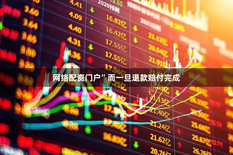 网络配资门户”而一旦退款赔付完成
