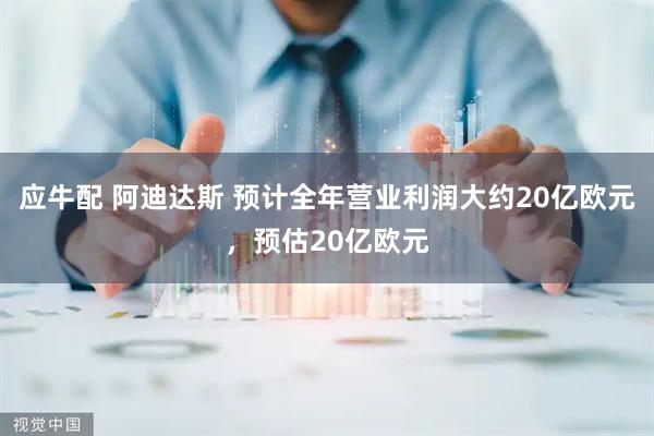 应牛配 阿迪达斯 预计全年营业利润大约20亿欧元，预估20亿欧元