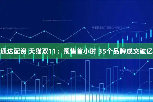 通达配资 天猫双11：预售首小时 35个品牌成交破亿