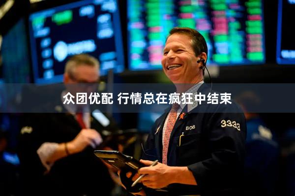 众团优配 行情总在疯狂中结束