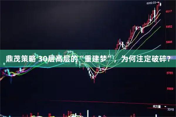 鼎茂策略 30层高层的“重建梦”，为何注定破碎？