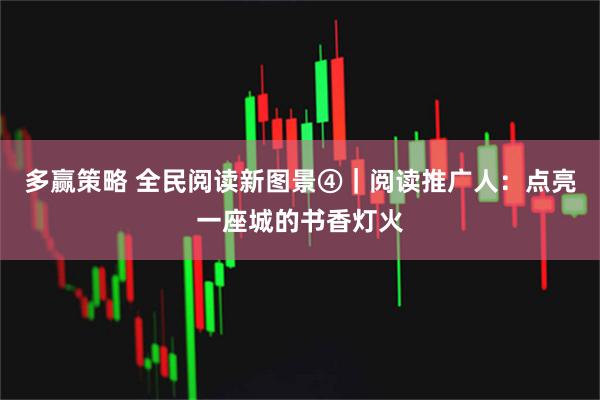 多赢策略 全民阅读新图景④｜阅读推广人：点亮一座城的书香灯火