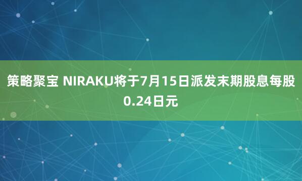 策略聚宝 NIRAKU将于7月15日派发末期股息每股0.24日元