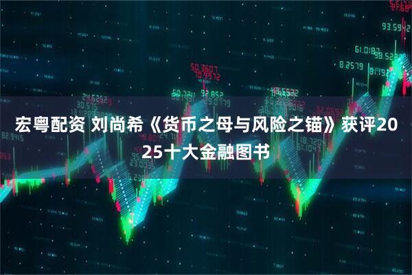 宏粤配资 刘尚希《货币之母与风险之锚》获评2025十大金融图书