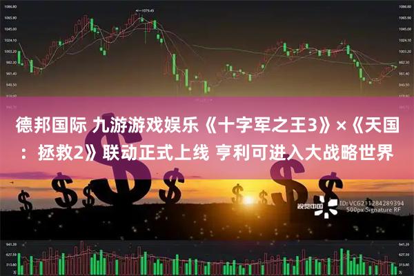 德邦国际 九游游戏娱乐《十字军之王3》×《天国：拯救2》联动正式上线 亨利可进入大战略世界