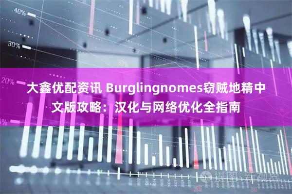 大鑫优配资讯 Burglingnomes窃贼地精中文版攻略：汉化与网络优化全指南