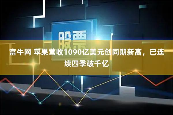 富牛网 苹果营收1090亿美元创同期新高，已连续四季破千亿